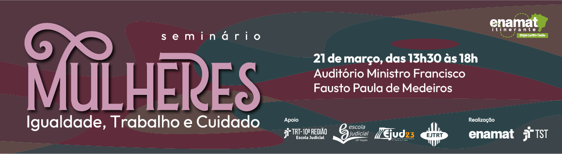 Banner de divulgação do evento. Fundo com cores escuras em tons pastéis de vinho, verde e marrom. Está escrito: seminário Mulheres - Igualdade, Trabalho e Cuidado. Das 13h30 às 18h. Logos das Ejuds do centro-oeste, Enamat e TST, além da marca Enamat Itinerante - Etapa Centro-Oeste.