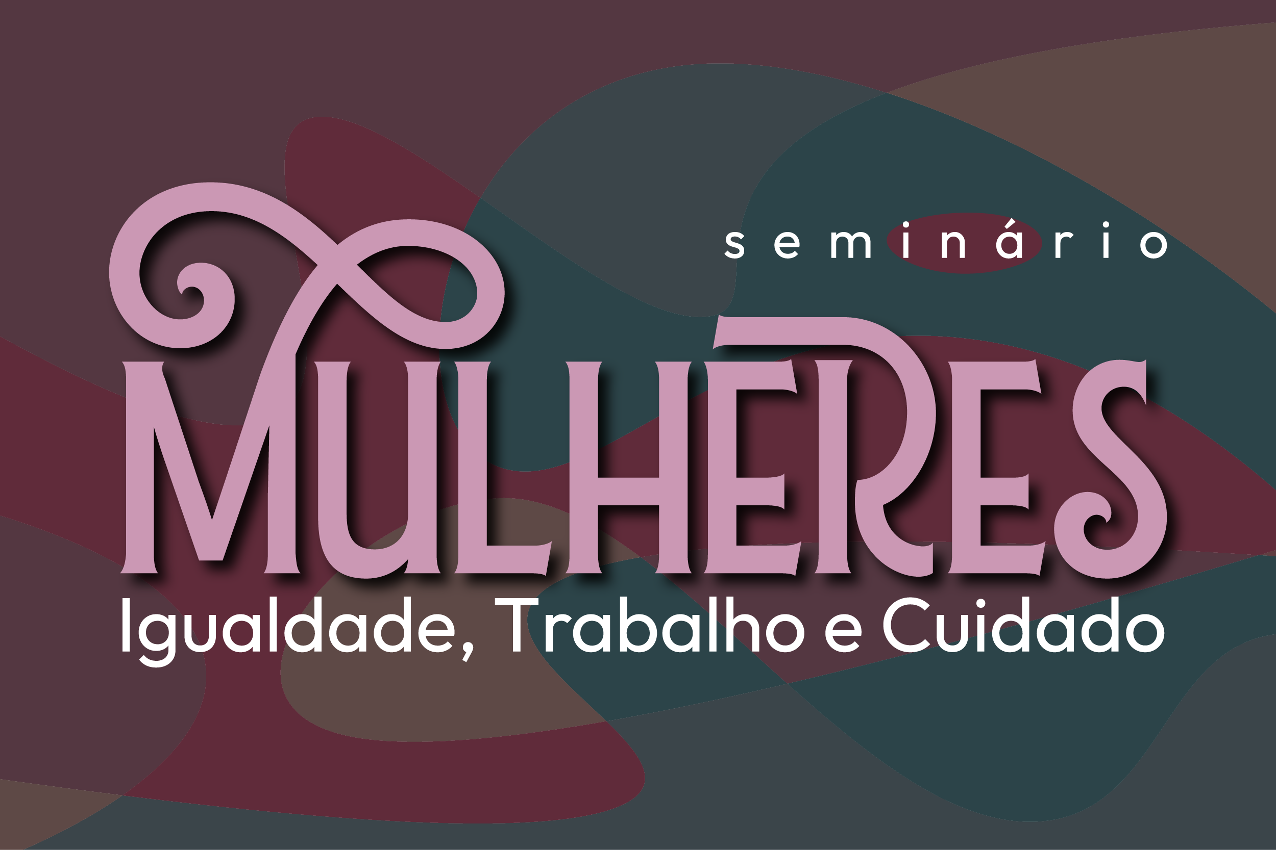 Banner de divulgação do evento. Fundo com cores escuras em tons pastéis de vinho, verde e marrom. Está escrito: seminário Mulheres - Igualdade, Trabalho e Cuidado.