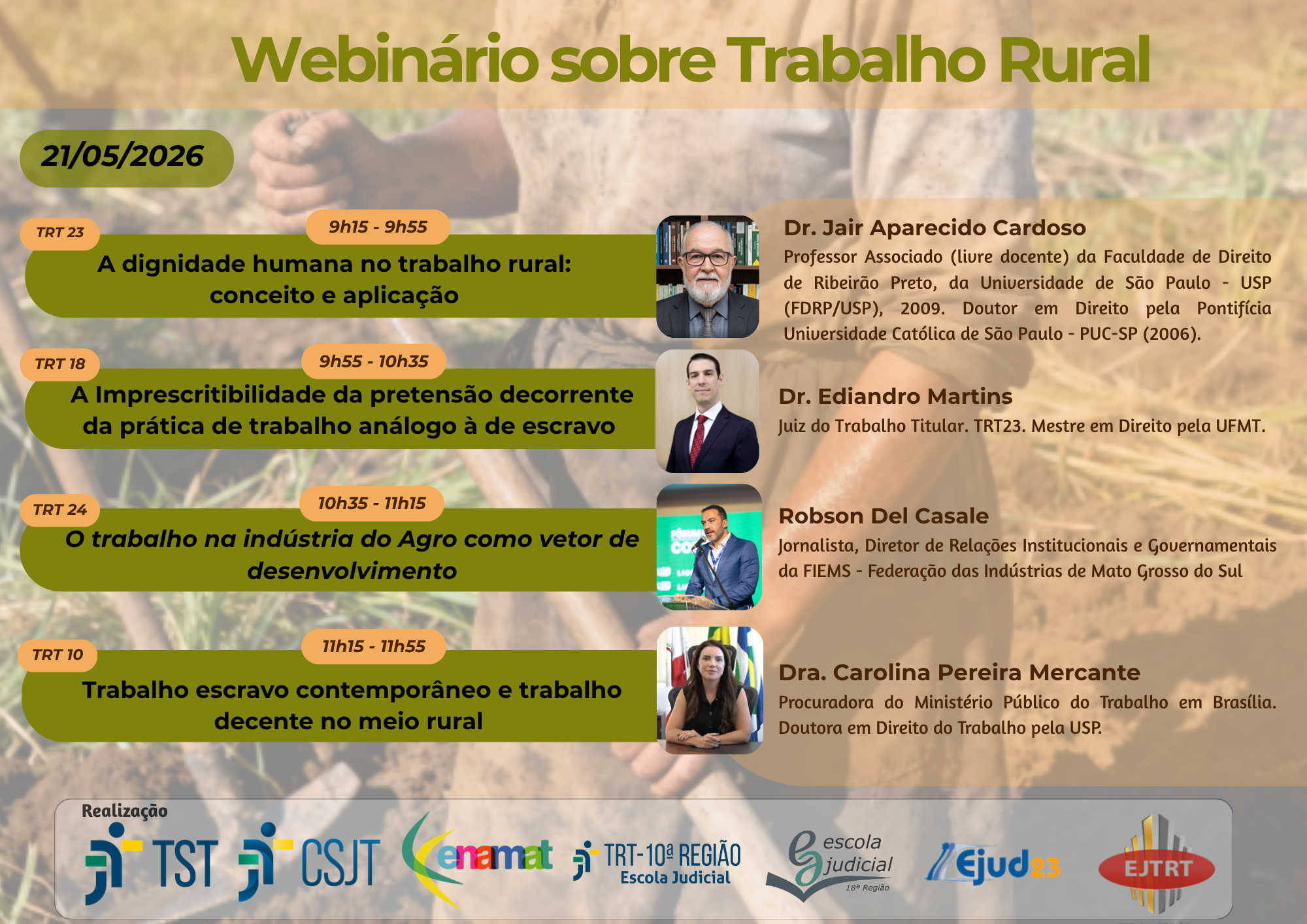 9h15 – A dignidade humana no trabalho rural: conceito e aplicação, com o professor Jair Aparecido, da Faculdade de Direito de Ribeirão Preto da USP e da PUC-SP; 9h55 – A imprescritibilidade da pretensão decorrente da prática de trabalho análogo à de escravo, com o juiz do Ediandro Martins, do TRT da 23ª Região (MT); 10h35 – O trabalho na indústria do agro como vetor de desenvolvimento, com Robson Del Casale, jornalista e diretor de Relações Institucionais e Governamentais da Federação das Indústrias de Mato Grosso do Sul (FIEMS); e 11h15 – Trabalho escravo contemporâneo e trabalho decente no meio rural, com procuradora do Ministério Público do Trabalho em Brasília Carolina Pereira Mercante.
