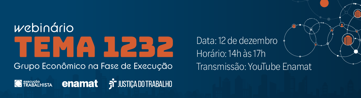 Banner institucional na cor azul escuro, com elementos gráficos em laranja e branco. No lado esquerdo, em destaque, aparece o título: Webinário TEMA 1232 Grupo Econômico na Fase de Execução, Data: 12 de dezembro, Horário: 14h às 17h,  Transmissão: YouTube Enamat. Na parte inferior esquerda do banner aparecem três logotipos: Execução Trabalhista, Enamat, Justiça do Trabalho. No lado direito da imagem, há uma composição gráfica de círculos interligados por linhas, formando uma representação de rede.